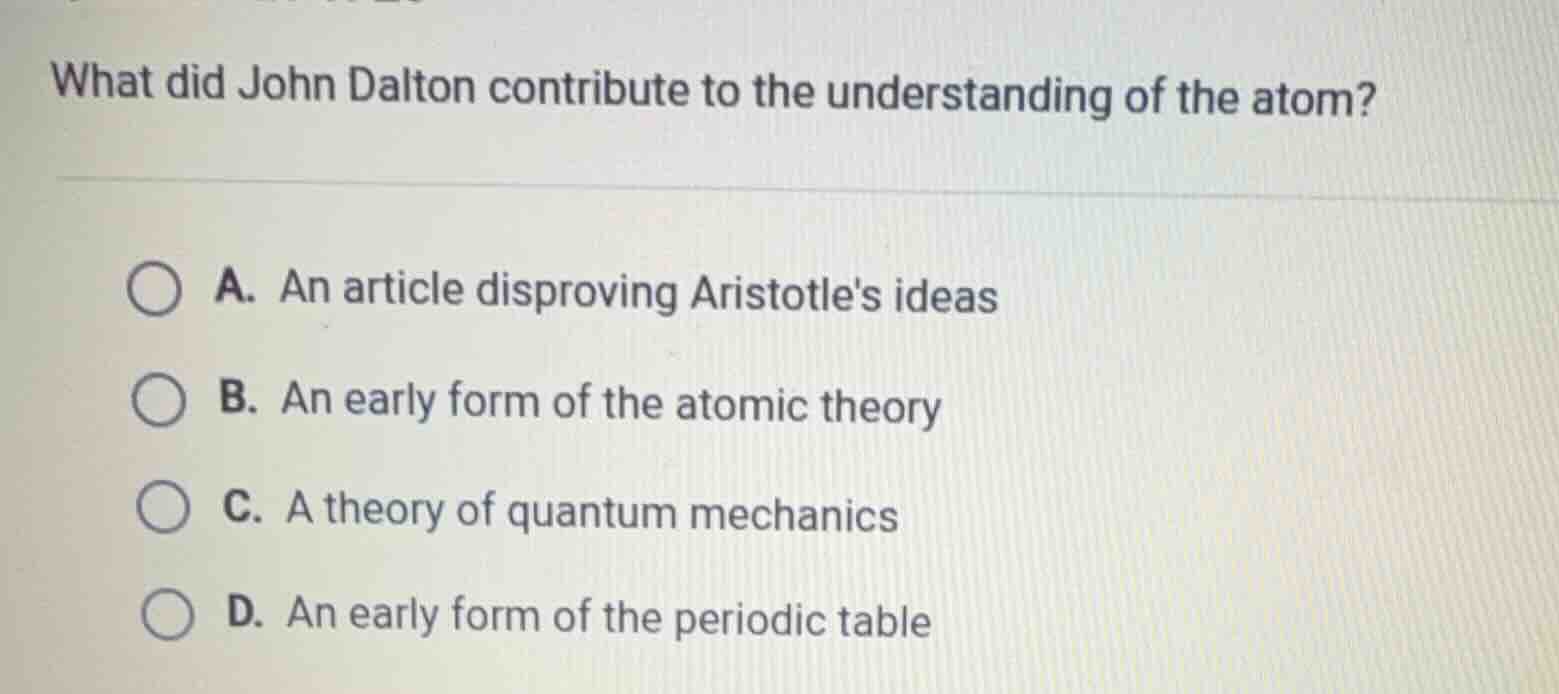 what did john dalton contribute to the understanding of the atom? a. an…