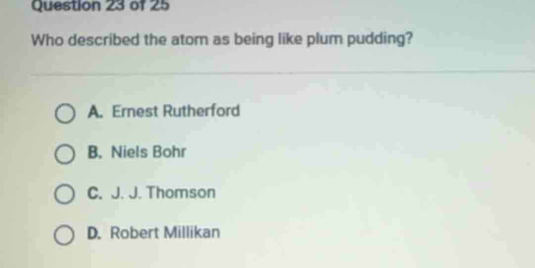 question 23 of 25 who described the atom as being like plum pudding? a.…