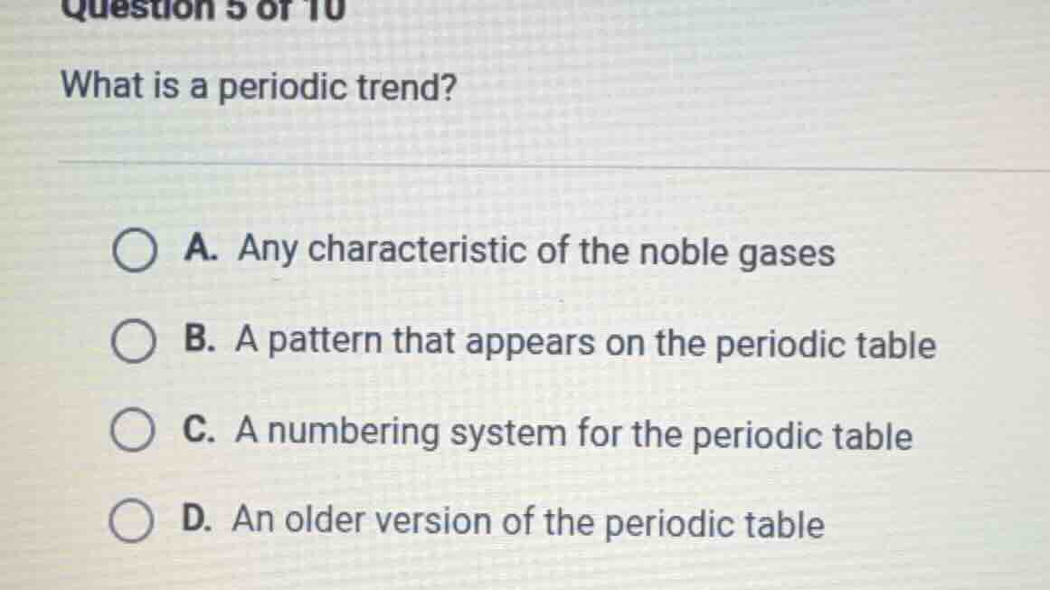 question 5 of 10 what is a periodic trend? a. any characteristic of the…