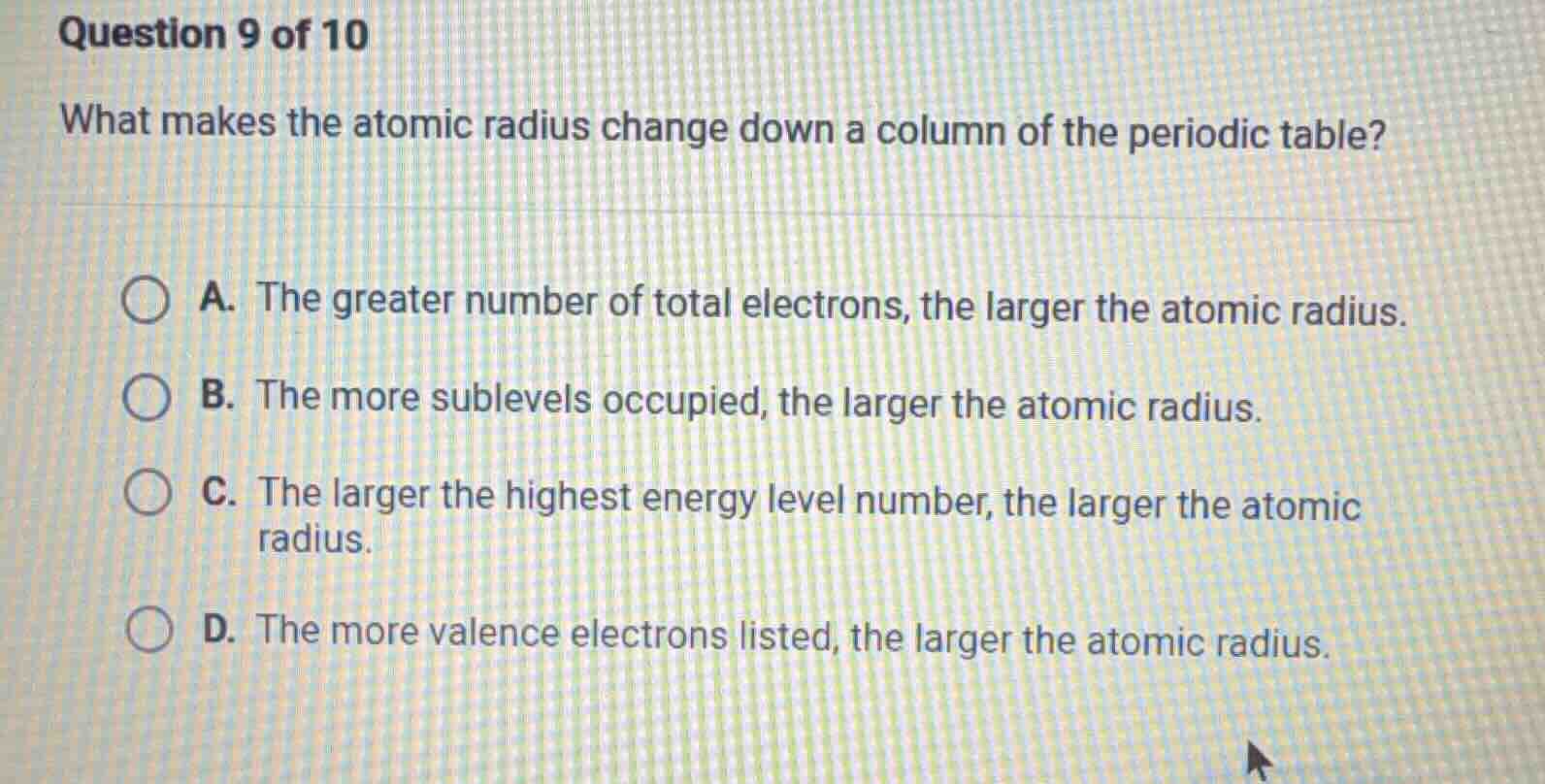 question 9 of 10 what makes the atomic radius change down a column of t…