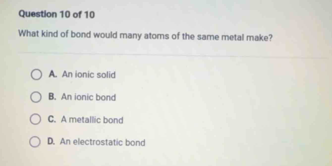 question 10 of 10 what kind of bond would many atoms of the same metal …