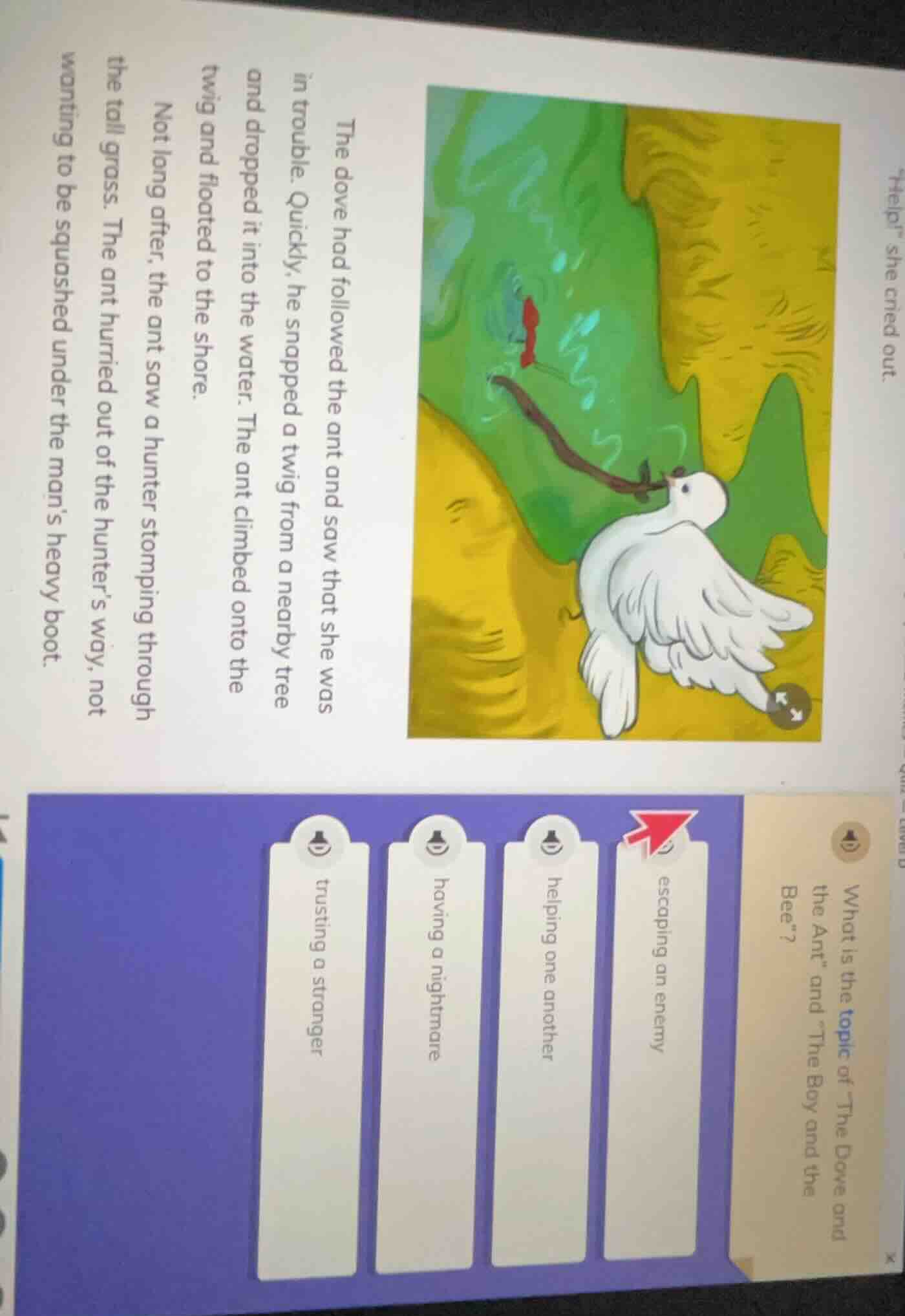 the dove had followed the ant and saw that she was in trouble. quickly,…