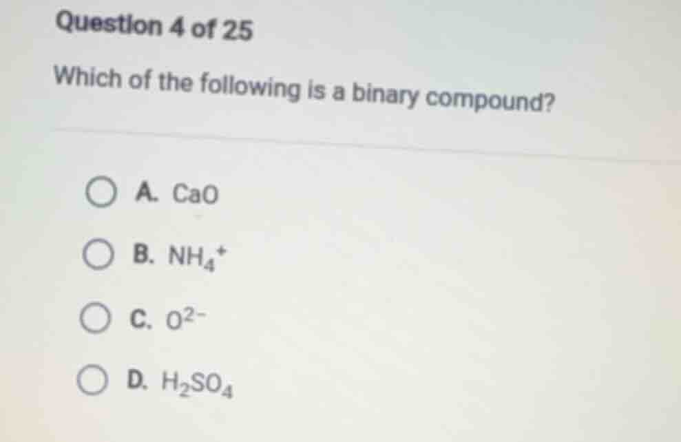 question 4 of 25 which of the following is a binary compound? a. cao b.…