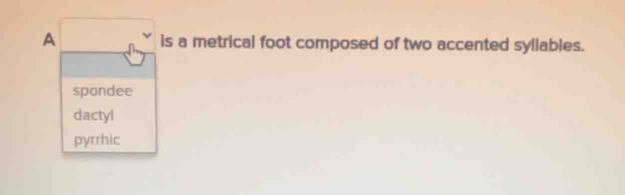 a is a metrical foot composed of two accented syllables. spondee dactyl…