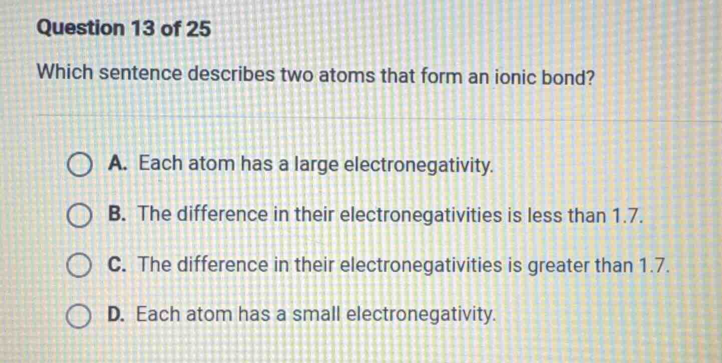 question 13 of 25 which sentence describes two atoms that form an ionic…