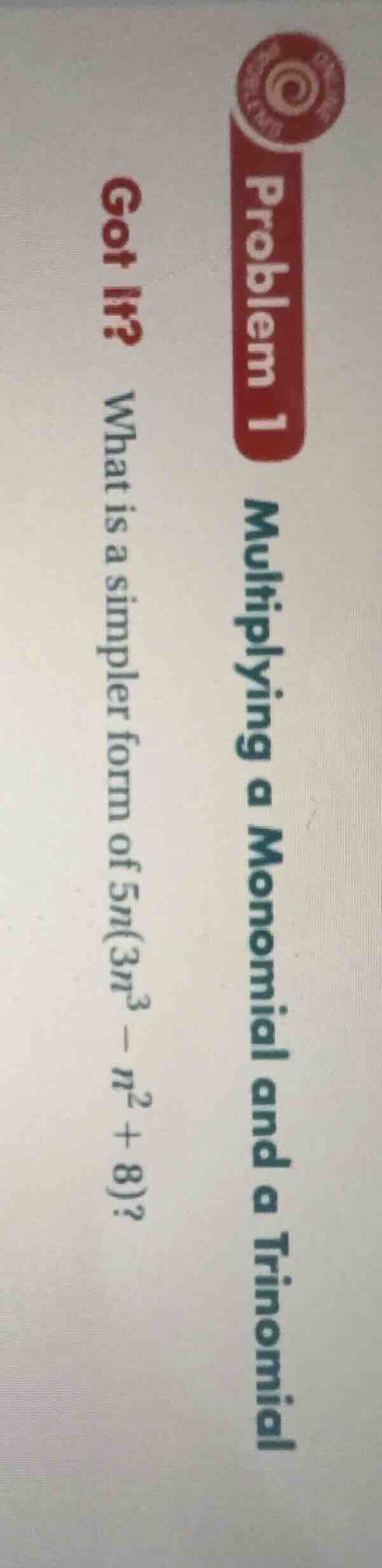 problem 1 multiplying a monomial and a trinomial got it? what is a simp…