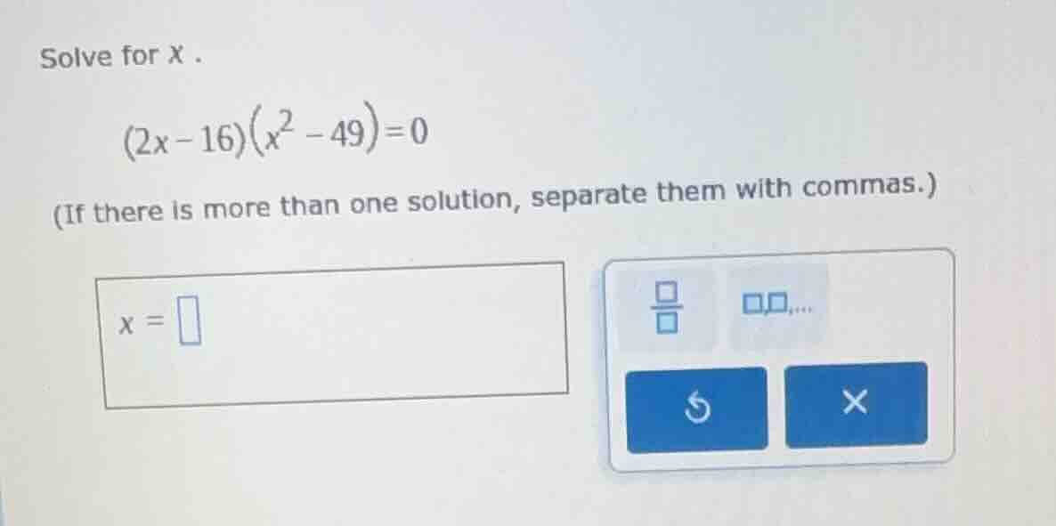 solve for x . (2x - 16)(x² - 49) = 0 (if there is more than one solutio…