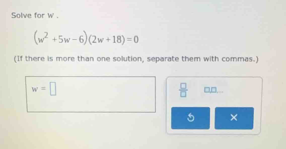 solve for w . \\((w^2 + 5w - 6)(2w + 18) = 0\\) (if there is more than …
