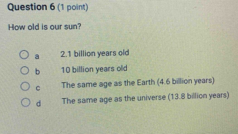 question 6 (1 point) how old is our sun? a 2.1 billion years old b 10 b…