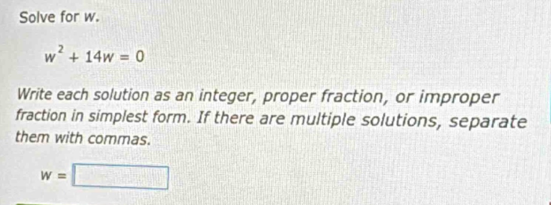 solve for w. w² + 14w = 0 write each solution as an integer, proper fra…