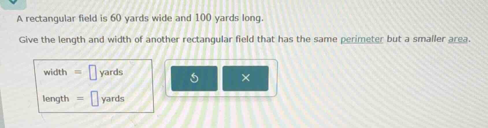 a rectangular field is 60 yards wide and 100 yards long. give the lengt…