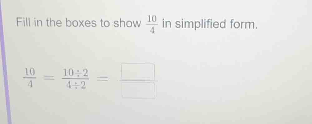 fill in the boxes to show \\(\frac{10}{4}\\) in simplified form. \\(\fr…