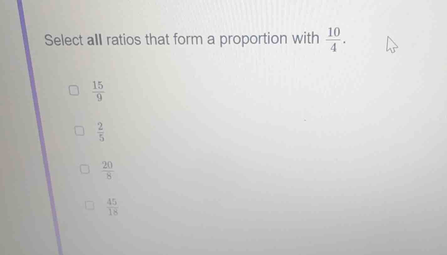 select all ratios that form a proportion with \\(\\frac{10}{4}\\). \\(\…