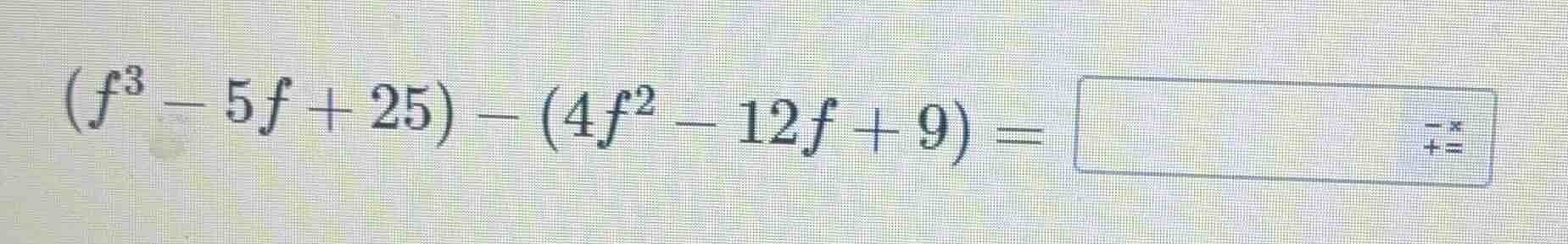 (f³ - 5f + 25) - (4f² - 12f + 9) =