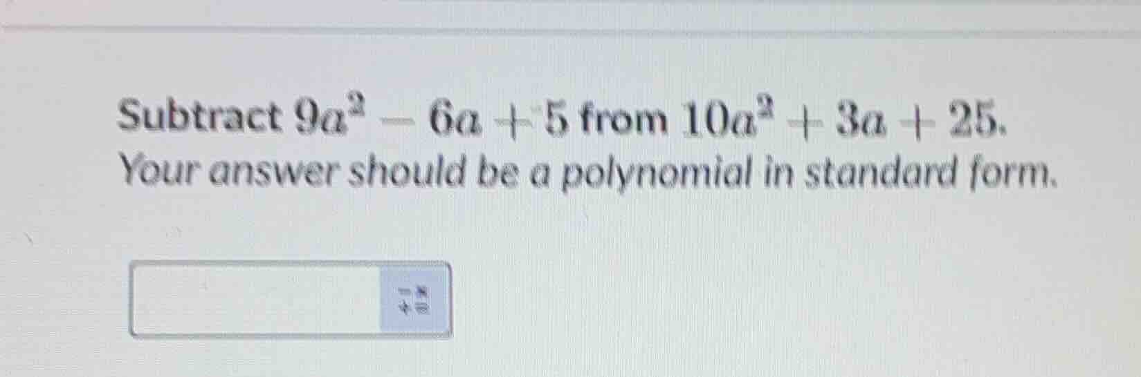 subtract $9a^2 - 6a + 5$ from $10a^2 + 3a + 25$. your answer should be …