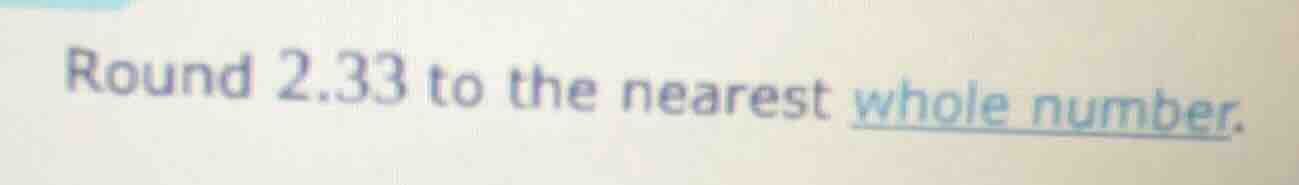 round 2.33 to the nearest whole number.