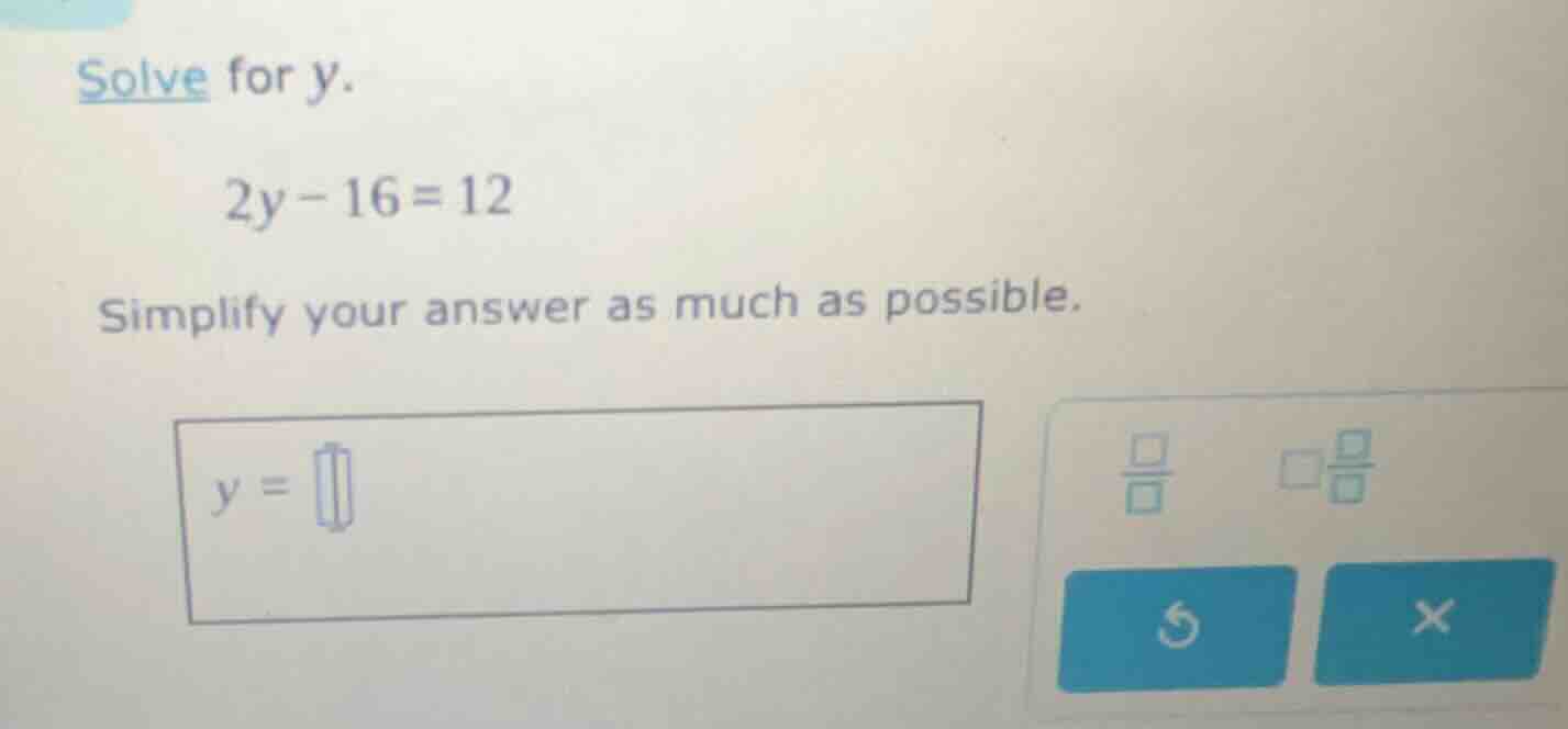 solve for y. 2y - 16 = 12 simplify your answer as much as possible. y =