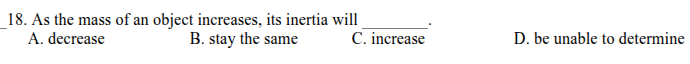 18. as the mass of an object increases, its inertia will ______. a. dec…