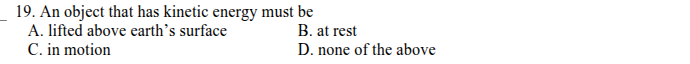 19. an object that has kinetic energy must be a. lifted above earth’s s…
