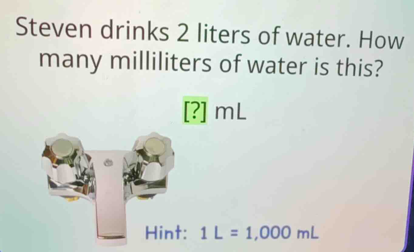 steven drinks 2 liters of water. how many milliliters of water is this?…