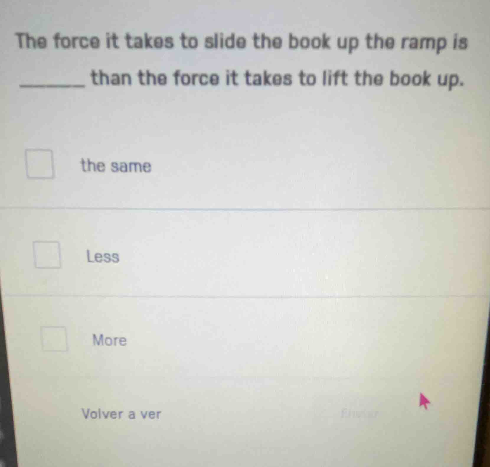 the force it takes to slide the book up the ramp is ______ than the for…