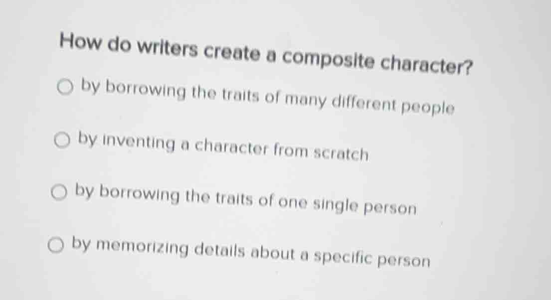 how do writers create a composite character? ○ by borrowing the traits …