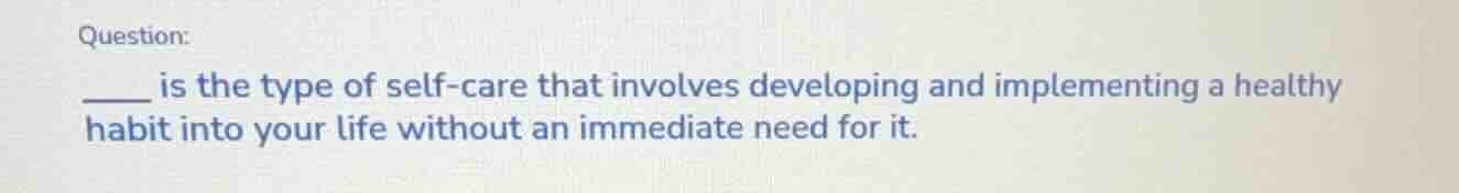 question: ____ is the type of self - care that involves developing and …