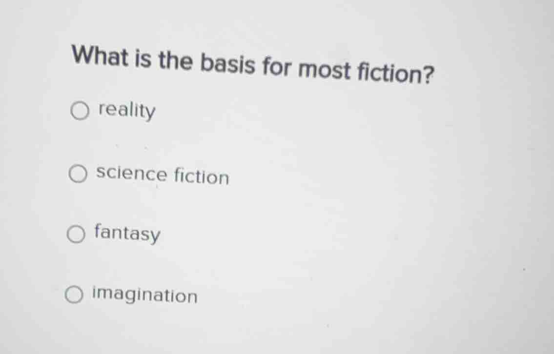 what is the basis for most fiction? ○ reality ○ science fiction ○ fanta…
