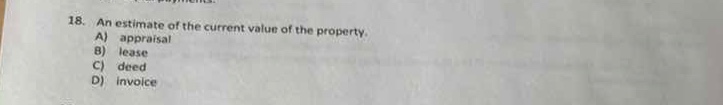 18. an estimate of the current value of the property. a) appraisal b) l…