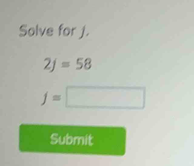 solve for j. 2j = 58 j = submit