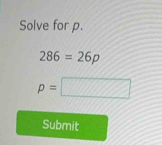 solve for p. 286 = 26p p = submit