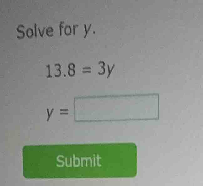 solve for y. 13.8 = 3y y = submit