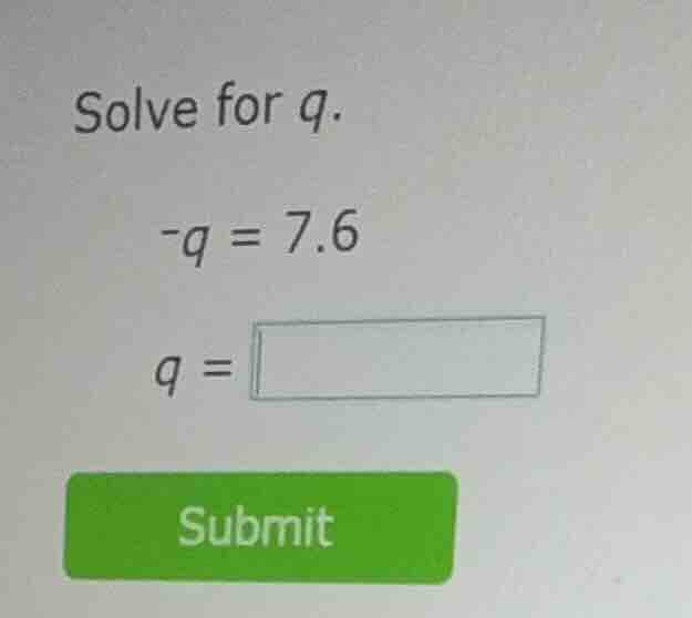 solve for q. -q = 7.6 q = submit