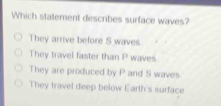 which statement describes surface waves? ○ they arrive before s waves. …
