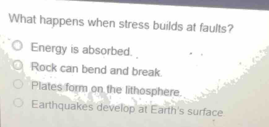 what happens when stress builds at faults? energy is absorbed. rock can…