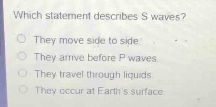 which statement describes s waves? ○ they move side to side. ○ they arr…
