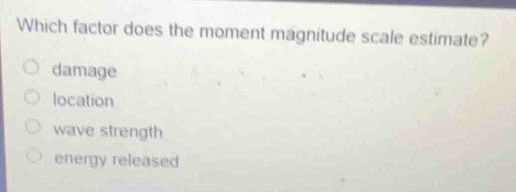 which factor does the moment magnitude scale estimate? damage location …