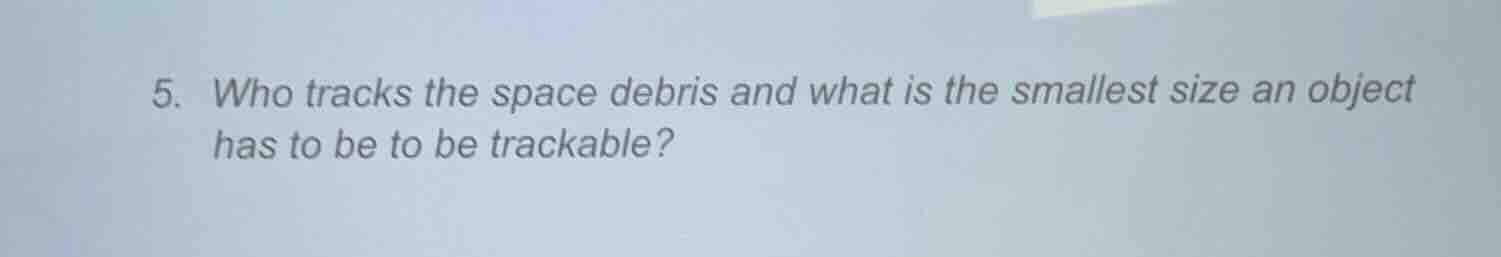 5. who tracks the space debris and what is the smallest size an object …