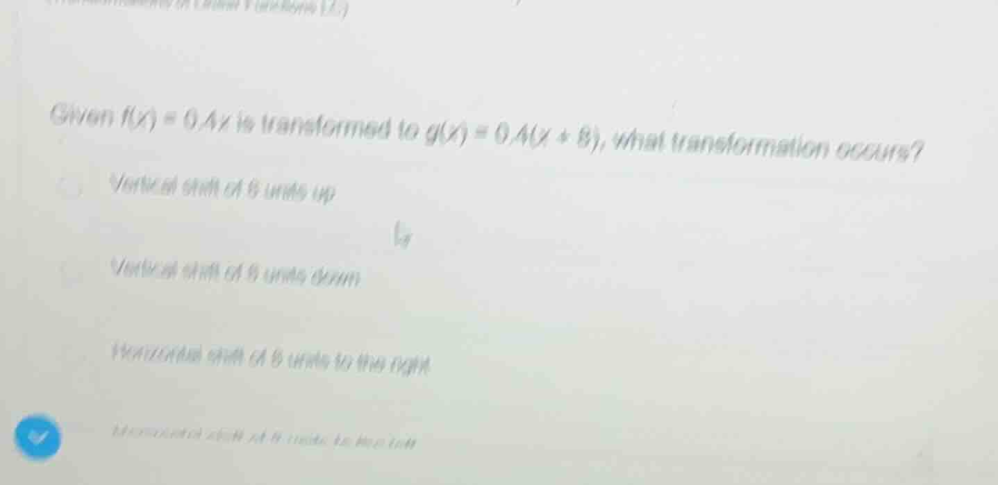 given ( f(x) = 0.4x ) is transformed to ( g(x) = 0.4(x + 8) ), what tra…