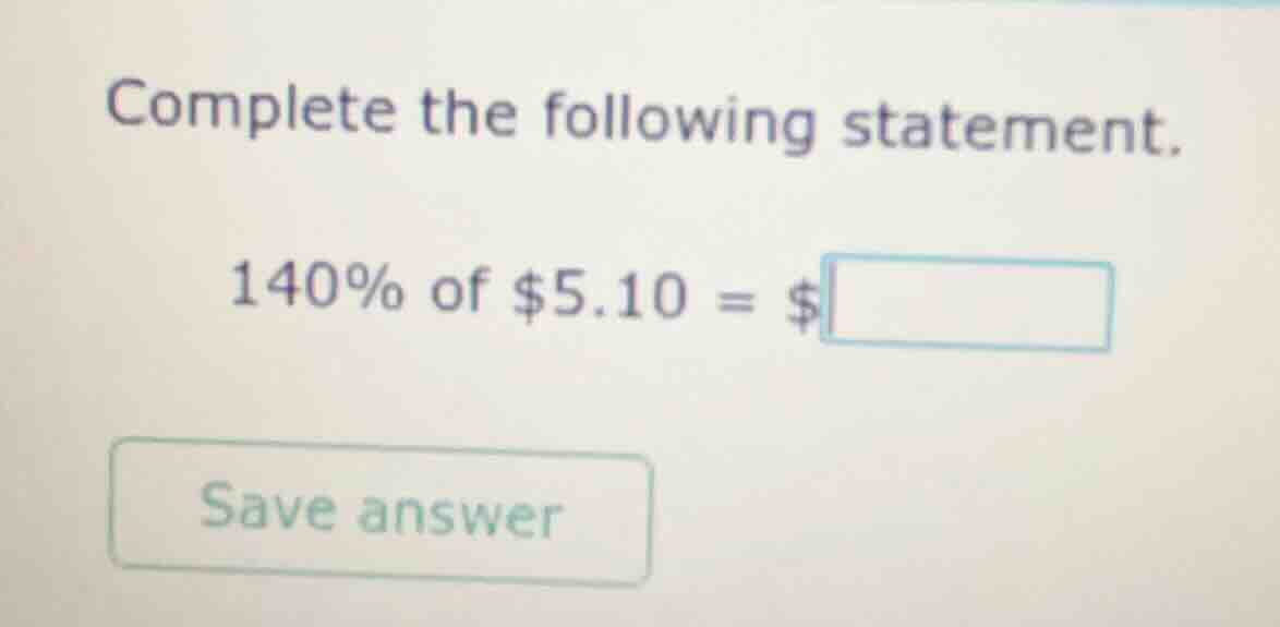 complete the following statement. 140% of $5.10 = $\\boxed{ save answer