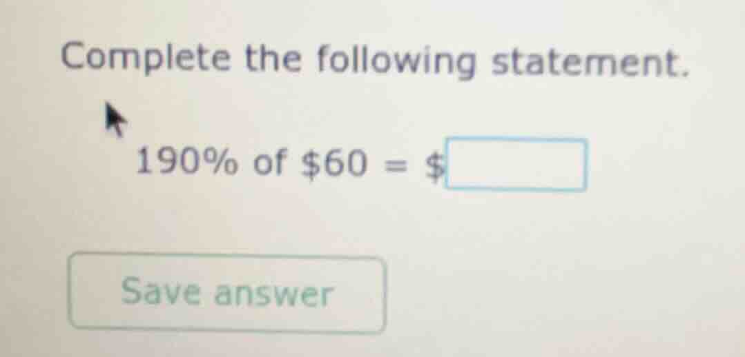 complete the following statement. 190% of $60 = $ save answer