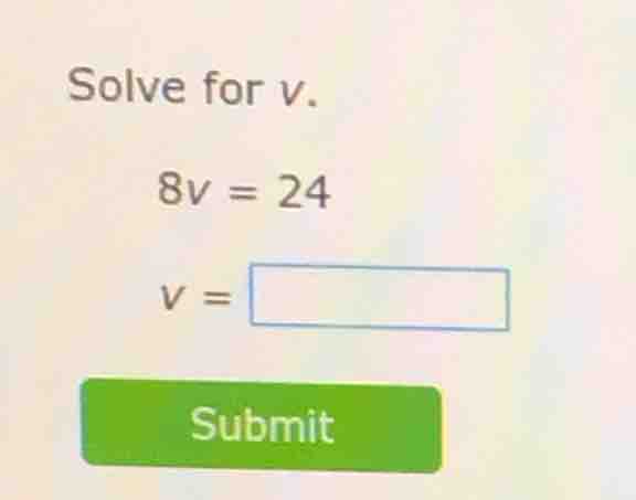 solve for v. 8v = 24 v = submit