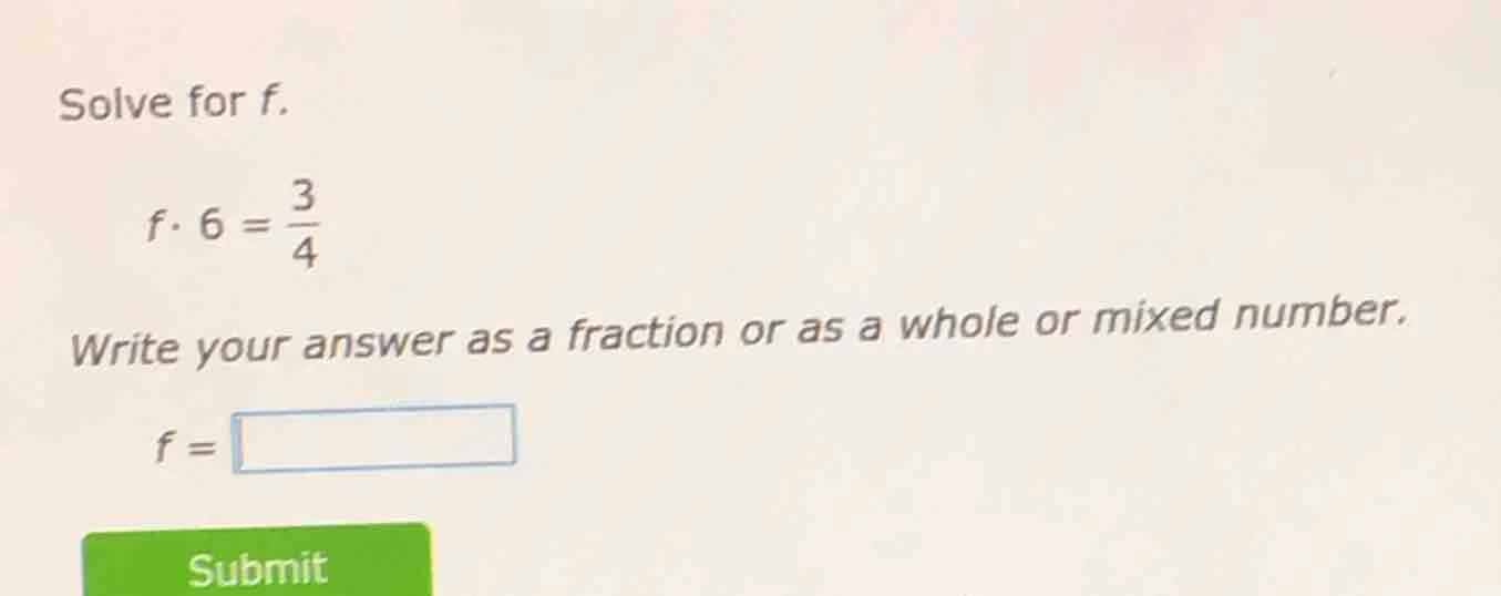solve for f. f·6 = \\frac{3}{4} write your answer as a fraction or as a…