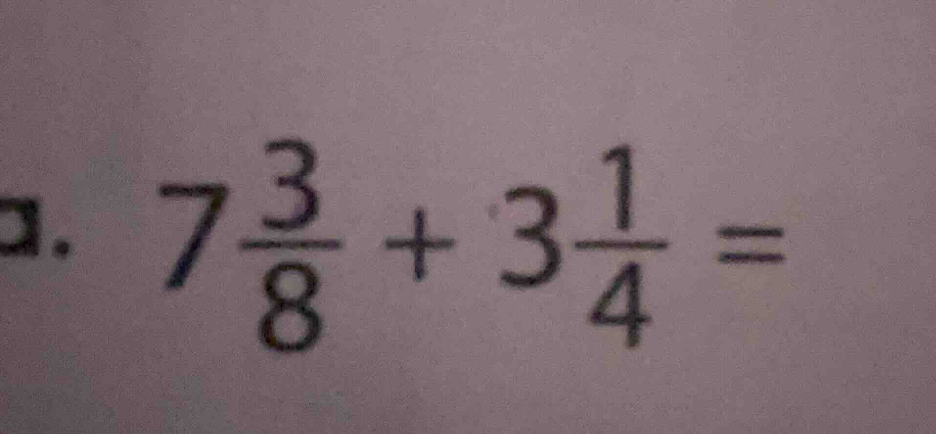 a. $7\\frac{3}{8} + 3\\frac{1}{4} = $
