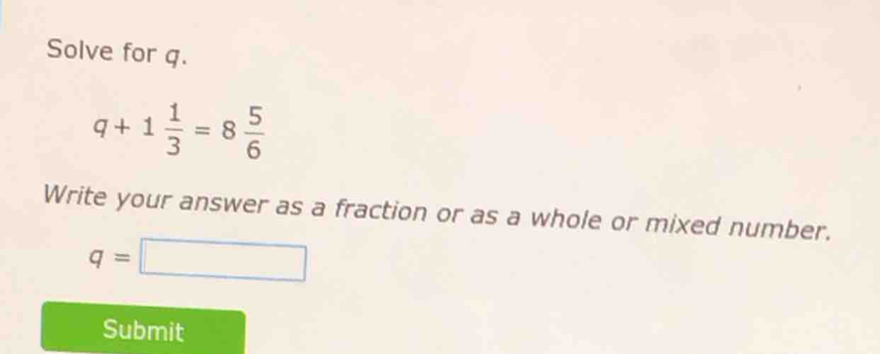 solve for q. \\( q + 1 \\frac{1}{3} = 8 \\frac{5}{6} \\) write your ans…