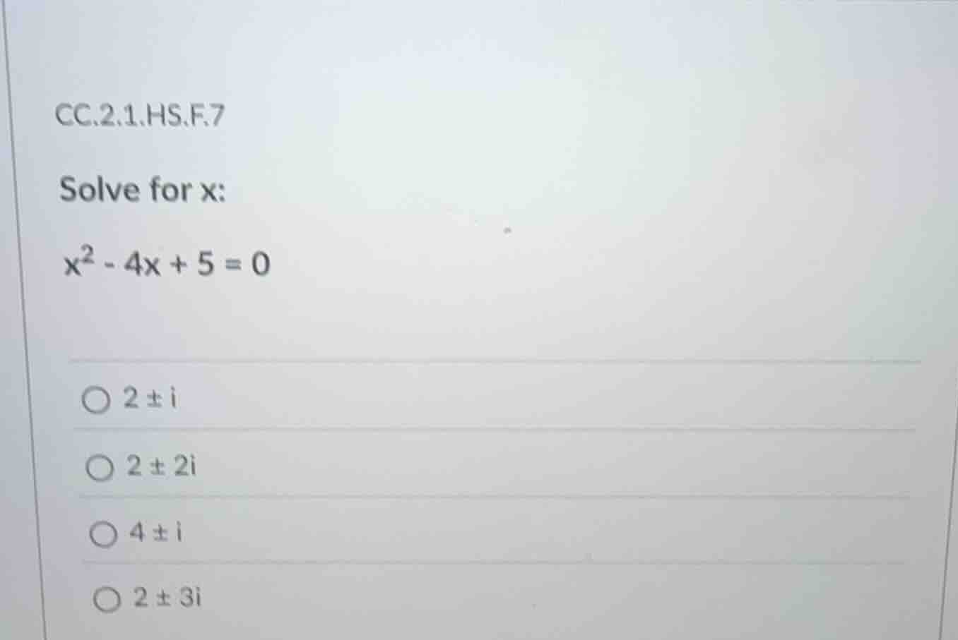 cc.2.1.hs.f.7 solve for x: $x^2 - 4x + 5 = 0$ $\\bigcirc\\ 2 \\pm i$ $\…