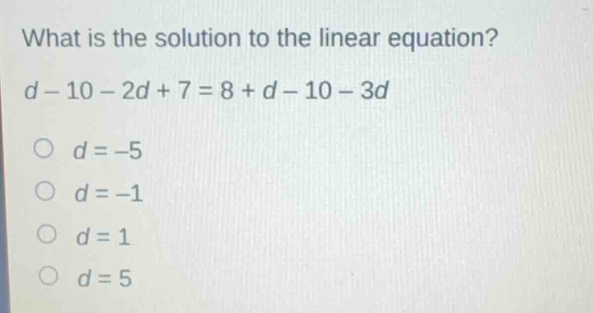 what is the solution to the linear equation? d - 10 - 2d + 7 = 8 + d - …