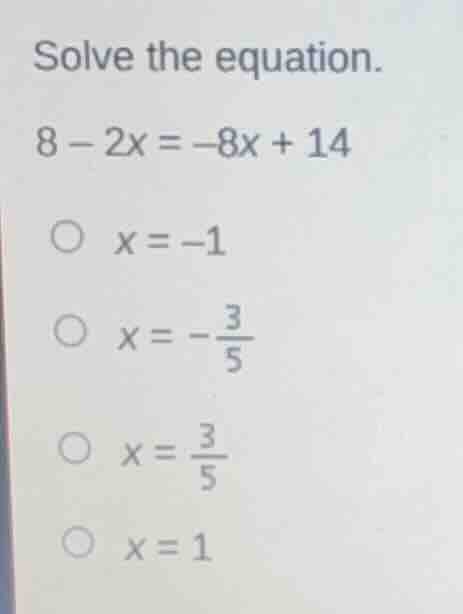 solve the equation. 8 - 2x = -8x + 14 x = -1 x = -\\frac{3}{5} x = \\fr…