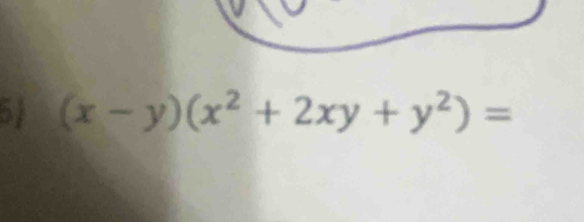 5) $(x - y)(x^2 + 2xy + y^2) =$