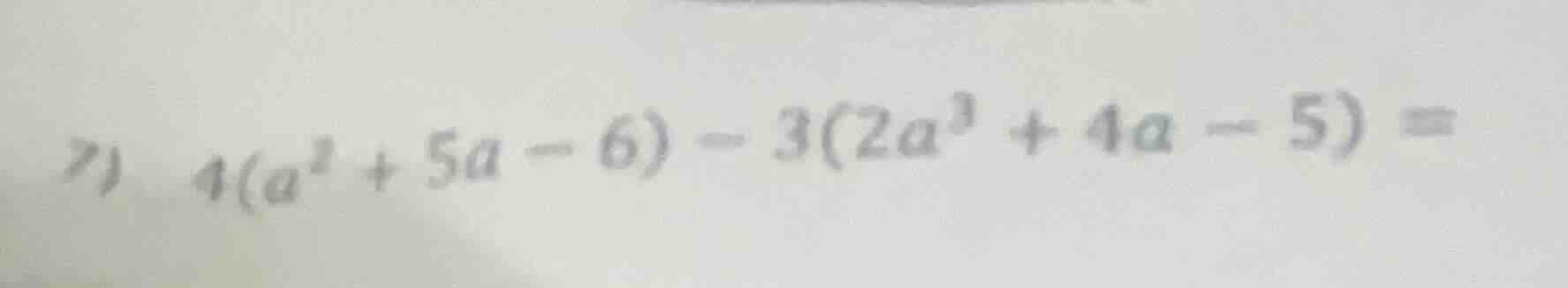 7) 4(a² + 5a - 6) - 3(2a³ + 4a - 5) =
